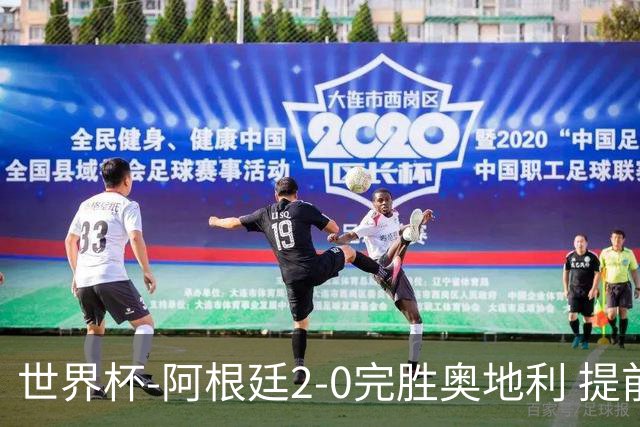 世界杯-阿根廷2-0完胜奥地利 提前一轮小组出线